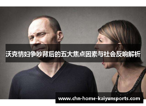 沃克情妇争吵背后的五大焦点因素与社会反响解析