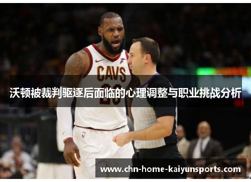 沃顿被裁判驱逐后面临的心理调整与职业挑战分析