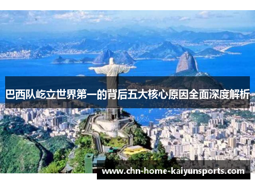 巴西队屹立世界第一的背后五大核心原因全面深度解析
