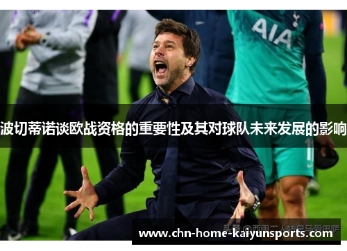 波切蒂诺谈欧战资格的重要性及其对球队未来发展的影响