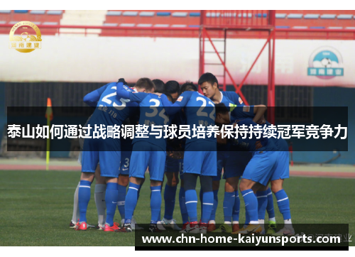 泰山如何通过战略调整与球员培养保持持续冠军竞争力