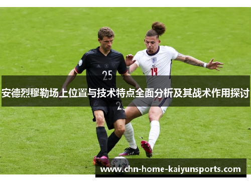 安德烈穆勒场上位置与技术特点全面分析及其战术作用探讨