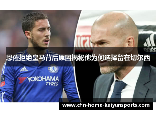 恩佐拒绝皇马背后原因揭秘他为何选择留在切尔西