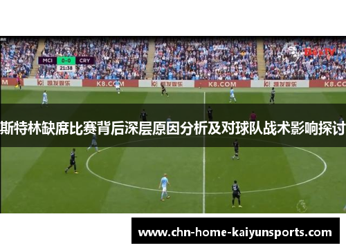 斯特林缺席比赛背后深层原因分析及对球队战术影响探讨