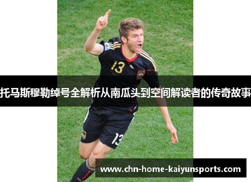 托马斯穆勒绰号全解析从南瓜头到空间解读者的传奇故事