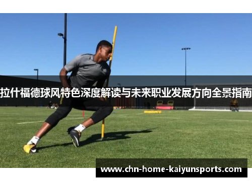 拉什福德球风特色深度解读与未来职业发展方向全景指南