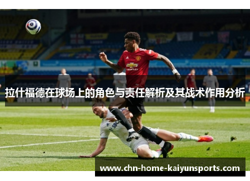 拉什福德在球场上的角色与责任解析及其战术作用分析