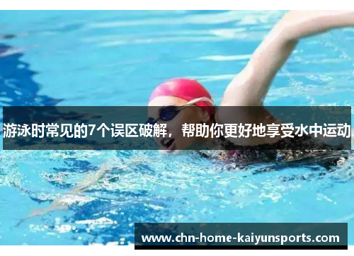 游泳时常见的7个误区破解，帮助你更好地享受水中运动
