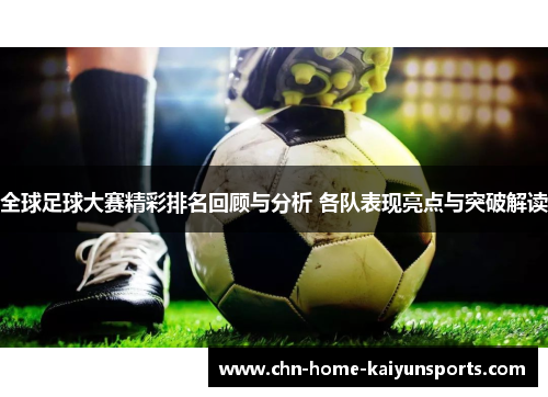 全球足球大赛精彩排名回顾与分析 各队表现亮点与突破解读