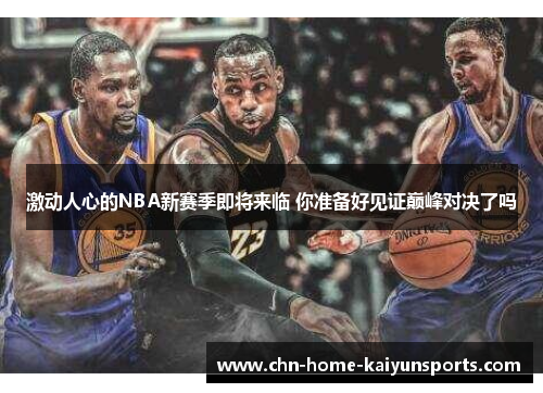 激动人心的NBA新赛季即将来临 你准备好见证巅峰对决了吗