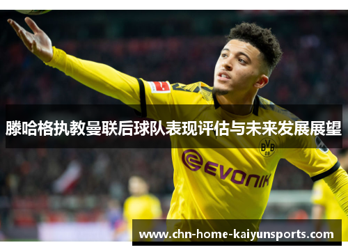 滕哈格执教曼联后球队表现评估与未来发展展望