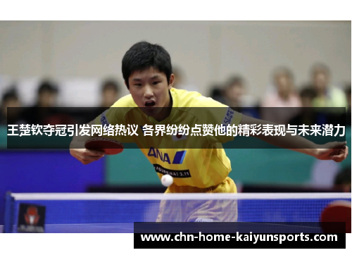 王楚钦夺冠引发网络热议 各界纷纷点赞他的精彩表现与未来潜力