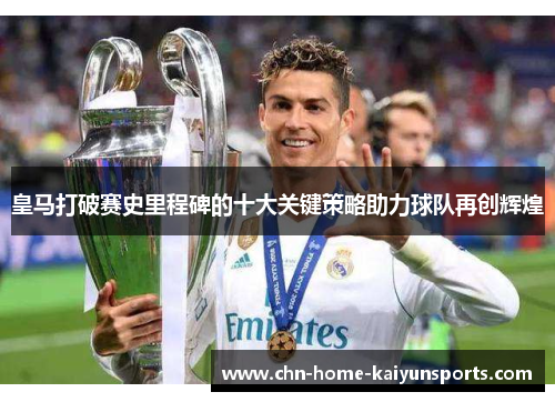 皇马打破赛史里程碑的十大关键策略助力球队再创辉煌