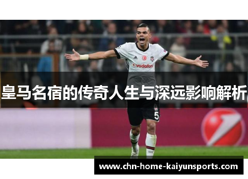皇马名宿的传奇人生与深远影响解析