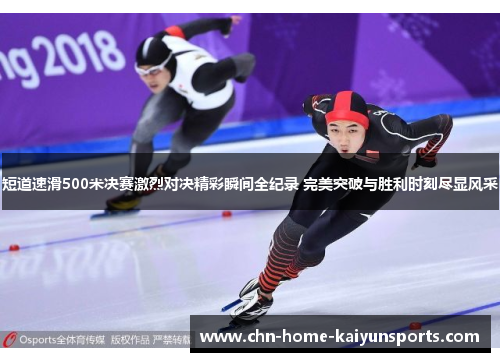 短道速滑500米决赛激烈对决精彩瞬间全纪录 完美突破与胜利时刻尽显风采