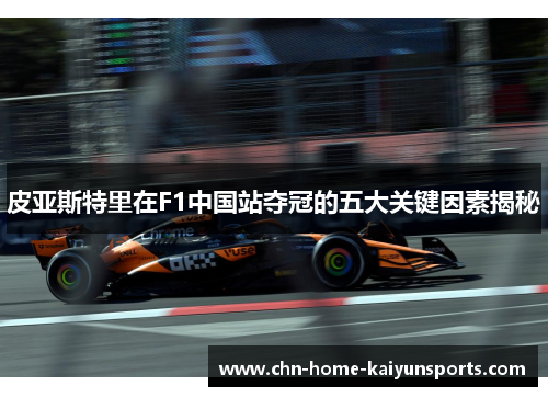 皮亚斯特里在F1中国站夺冠的五大关键因素揭秘
