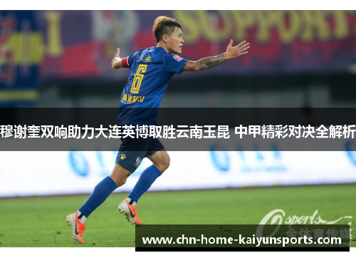 穆谢奎双响助力大连英博取胜云南玉昆 中甲精彩对决全解析