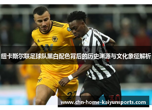 纽卡斯尔联足球队黑白配色背后的历史渊源与文化象征解析