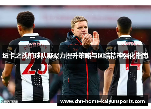 纽卡之战前球队凝聚力提升策略与团结精神强化指南