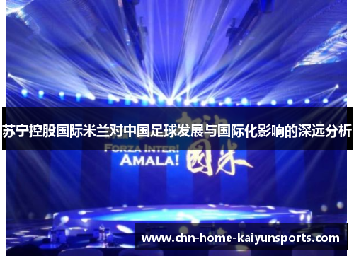 苏宁控股国际米兰对中国足球发展与国际化影响的深远分析