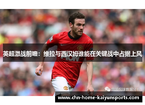 英超激战前瞻：维拉与西汉姆谁能在关键战中占据上风