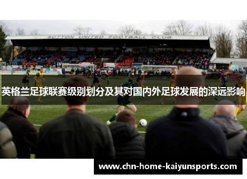 英格兰足球联赛级别划分及其对国内外足球发展的深远影响