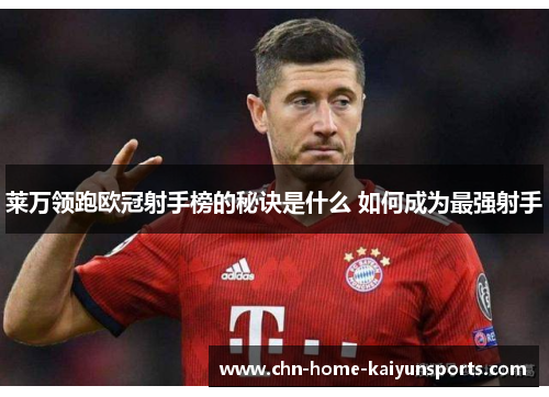 莱万领跑欧冠射手榜的秘诀是什么 如何成为最强射手