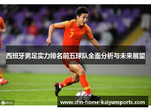 西班牙男足实力排名前五球队全面分析与未来展望