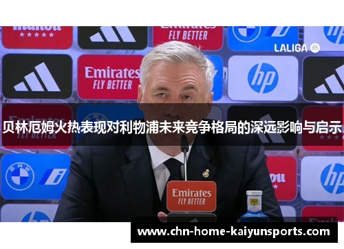 贝林厄姆火热表现对利物浦未来竞争格局的深远影响与启示