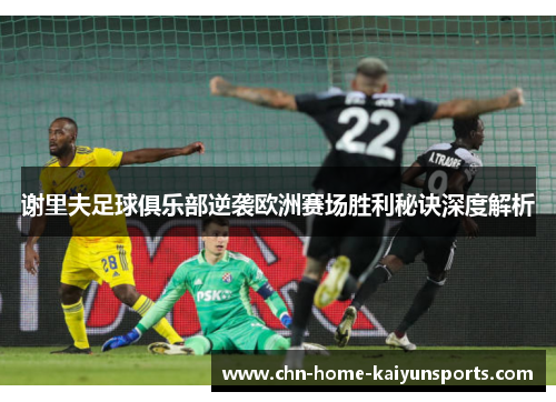 谢里夫足球俱乐部逆袭欧洲赛场胜利秘诀深度解析