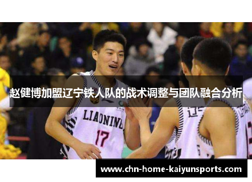 赵健博加盟辽宁铁人队的战术调整与团队融合分析