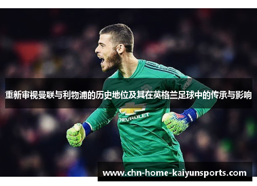 重新审视曼联与利物浦的历史地位及其在英格兰足球中的传承与影响