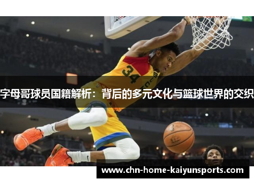 字母哥球员国籍解析：背后的多元文化与篮球世界的交织