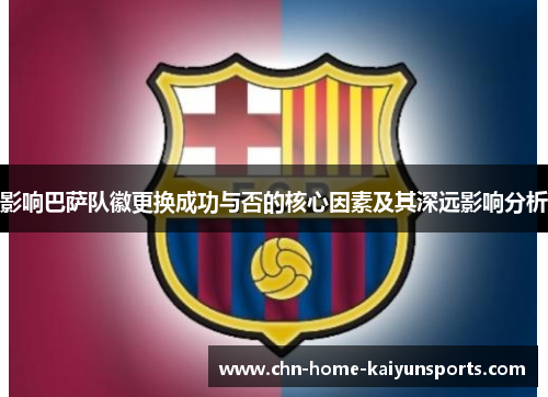 影响巴萨队徽更换成功与否的核心因素及其深远影响分析