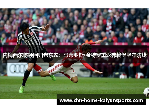 内梅西尔将领回归老东家：马蒂亚斯·金特罗重返弗赖堡坚守防线