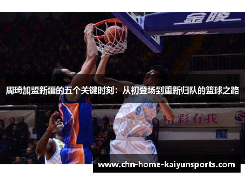 周琦加盟新疆的五个关键时刻：从初登场到重新归队的篮球之路