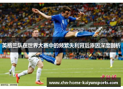 英格兰队在世界大赛中的频繁失利背后原因深度剖析