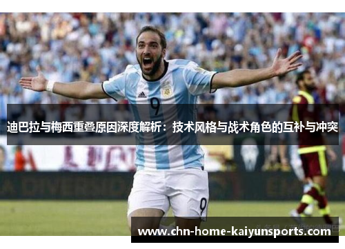 迪巴拉与梅西重叠原因深度解析：技术风格与战术角色的互补与冲突