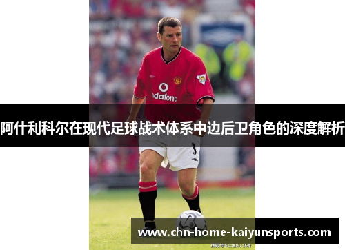 阿什利科尔在现代足球战术体系中边后卫角色的深度解析