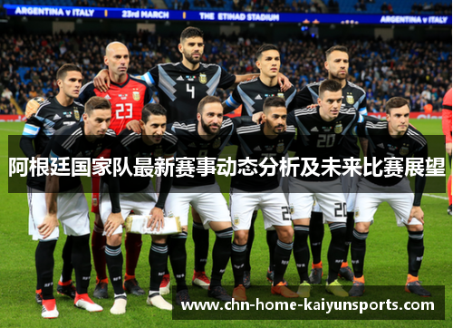 阿根廷国家队最新赛事动态分析及未来比赛展望