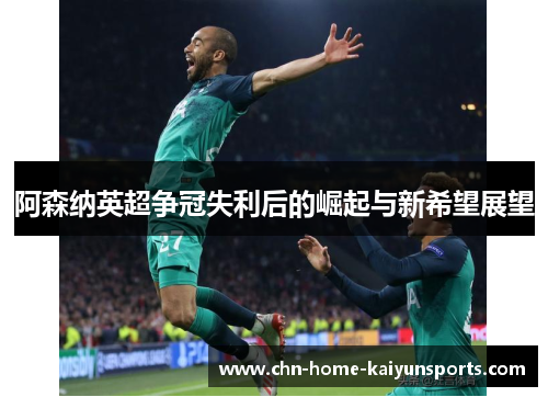阿森纳英超争冠失利后的崛起与新希望展望