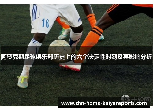 阿贾克斯足球俱乐部历史上的六个决定性时刻及其影响分析