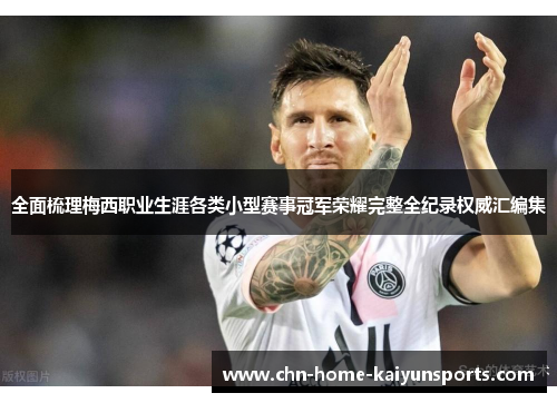 全面梳理梅西职业生涯各类小型赛事冠军荣耀完整全纪录权威汇编集