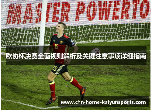 欧协杯决赛全面规则解析及关键注意事项详细指南