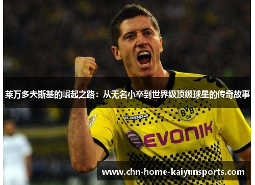 莱万多夫斯基的崛起之路：从无名小卒到世界级顶级球星的传奇故事