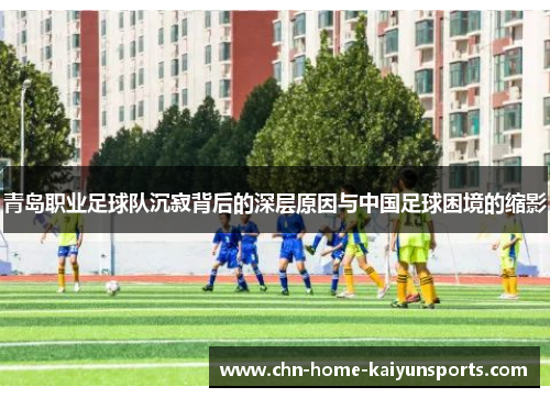 青岛职业足球队沉寂背后的深层原因与中国足球困境的缩影