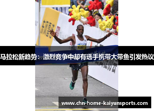 马拉松新趋势：激烈竞争中却有选手携带大带鱼引发热议