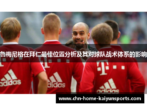 鲁梅尼格在拜仁最佳位置分析及其对球队战术体系的影响