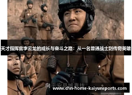 天才指挥官李云龙的成长与奋斗之路：从一名普通战士到传奇英雄