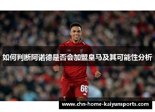 如何判断阿诺德是否会加盟皇马及其可能性分析